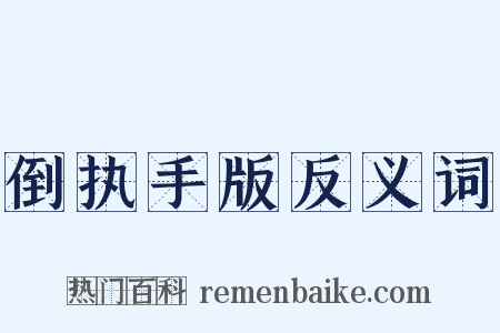 倒执手版反义词是什么意思的图片